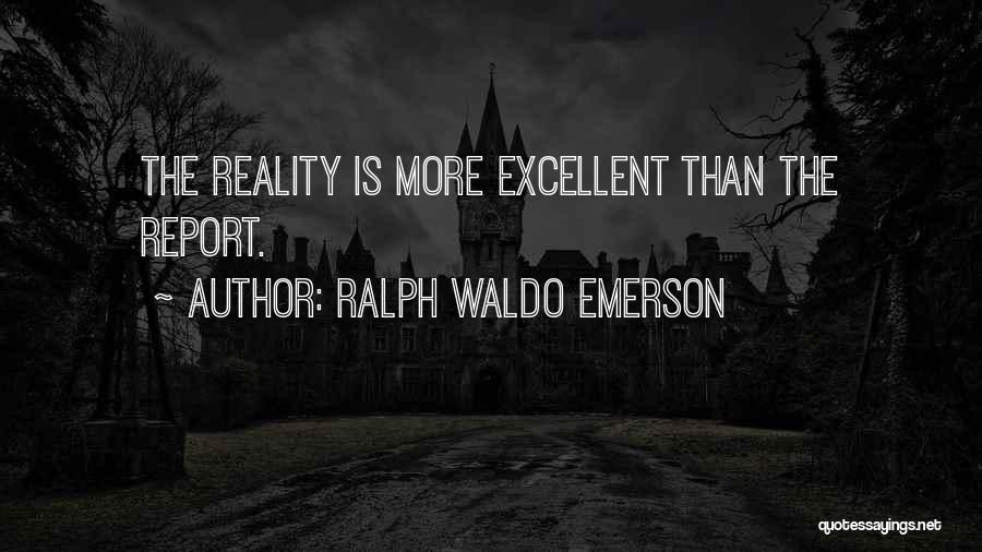 Ralph Waldo Emerson Quotes: The Reality Is More Excellent Than The Report.