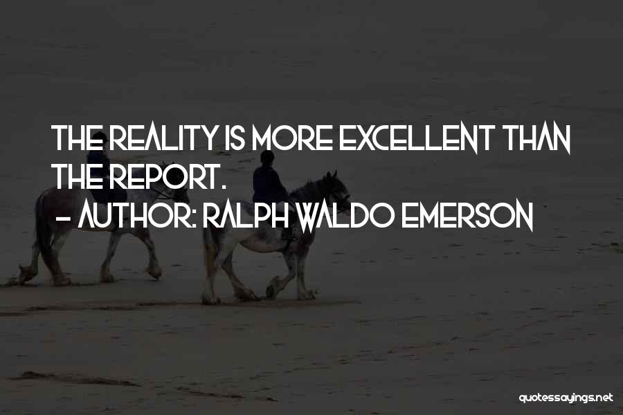Ralph Waldo Emerson Quotes: The Reality Is More Excellent Than The Report.