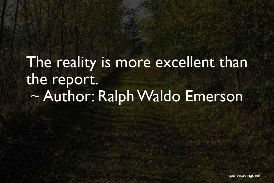 Ralph Waldo Emerson Quotes: The Reality Is More Excellent Than The Report.