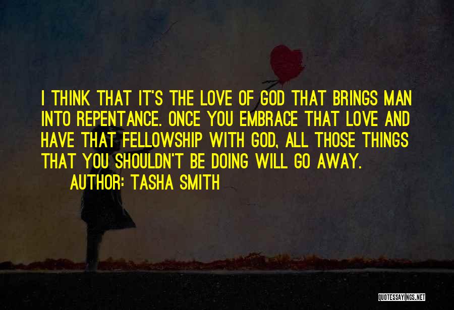 Tasha Smith Quotes: I Think That It's The Love Of God That Brings Man Into Repentance. Once You Embrace That Love And Have