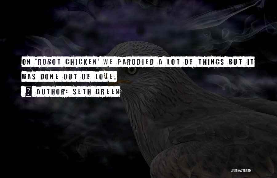 Seth Green Quotes: On 'robot Chicken' We Parodied A Lot Of Things But It Was Done Out Of Love.