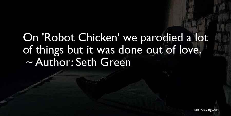 Seth Green Quotes: On 'robot Chicken' We Parodied A Lot Of Things But It Was Done Out Of Love.