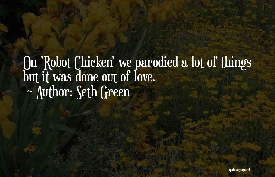 Seth Green Quotes: On 'robot Chicken' We Parodied A Lot Of Things But It Was Done Out Of Love.