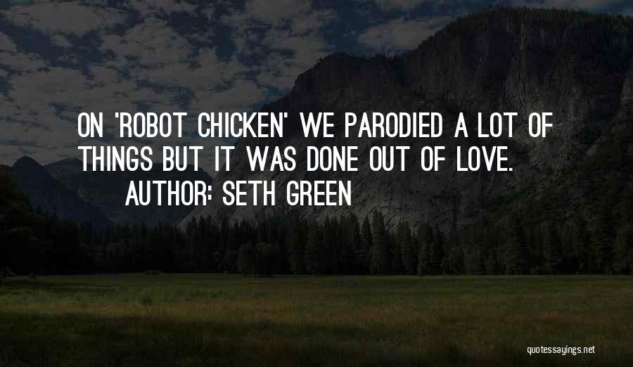 Seth Green Quotes: On 'robot Chicken' We Parodied A Lot Of Things But It Was Done Out Of Love.