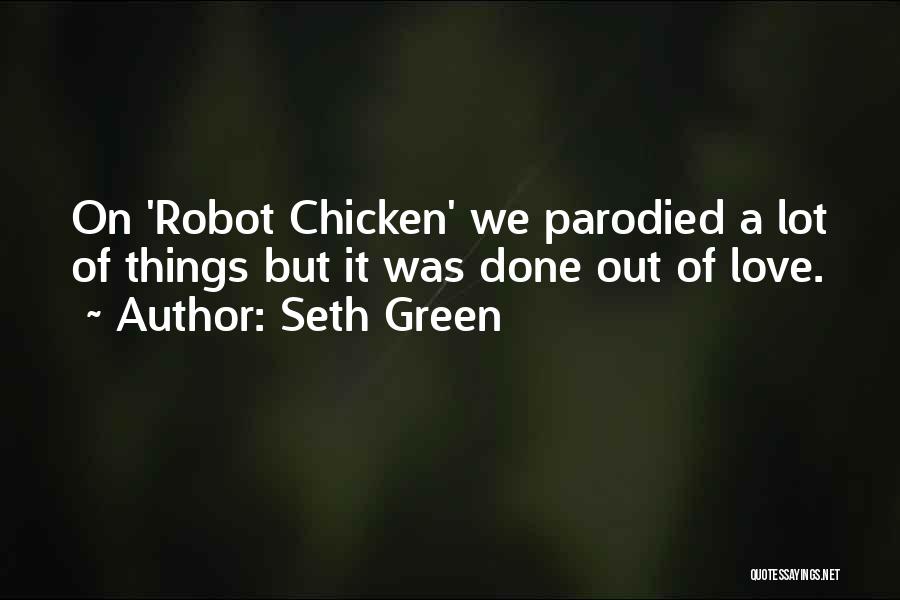 Seth Green Quotes: On 'robot Chicken' We Parodied A Lot Of Things But It Was Done Out Of Love.