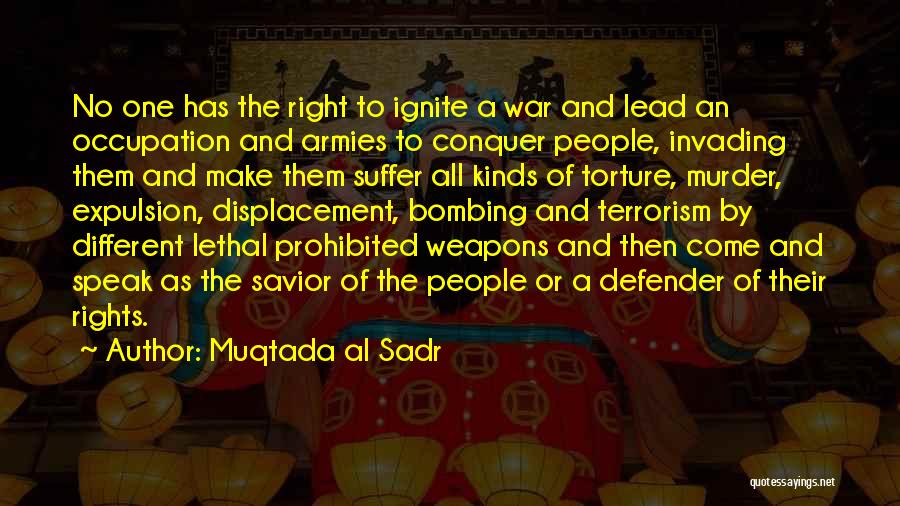 Muqtada Al Sadr Quotes: No One Has The Right To Ignite A War And Lead An Occupation And Armies To Conquer People, Invading Them