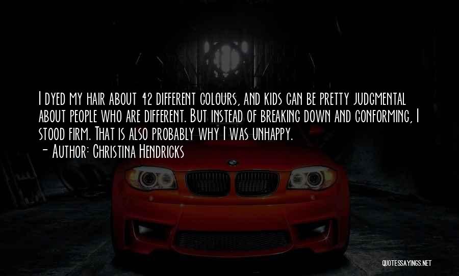 Christina Hendricks Quotes: I Dyed My Hair About 42 Different Colours, And Kids Can Be Pretty Judgmental About People Who Are Different. But