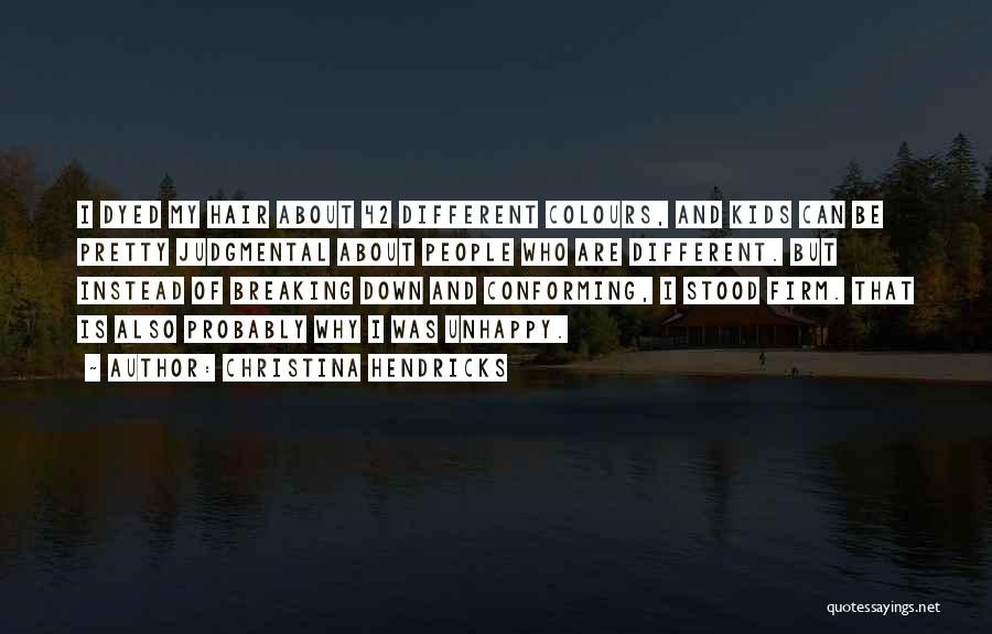 Christina Hendricks Quotes: I Dyed My Hair About 42 Different Colours, And Kids Can Be Pretty Judgmental About People Who Are Different. But