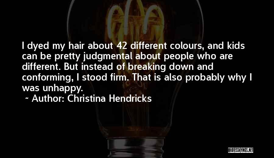 Christina Hendricks Quotes: I Dyed My Hair About 42 Different Colours, And Kids Can Be Pretty Judgmental About People Who Are Different. But