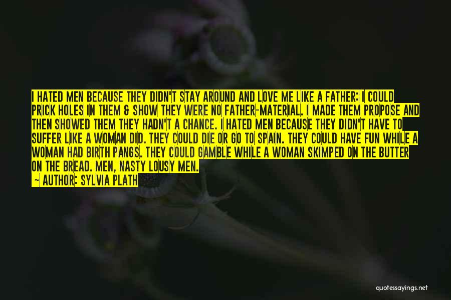 Sylvia Plath Quotes: I Hated Men Because They Didn't Stay Around And Love Me Like A Father: I Could Prick Holes In Them