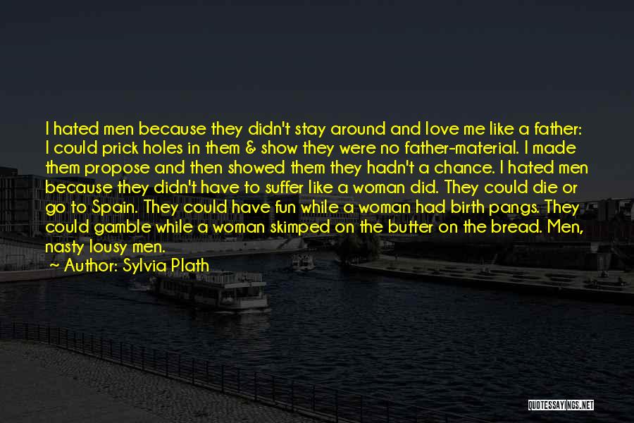 Sylvia Plath Quotes: I Hated Men Because They Didn't Stay Around And Love Me Like A Father: I Could Prick Holes In Them