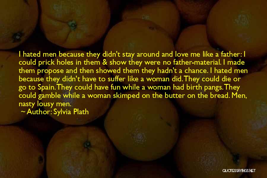 Sylvia Plath Quotes: I Hated Men Because They Didn't Stay Around And Love Me Like A Father: I Could Prick Holes In Them