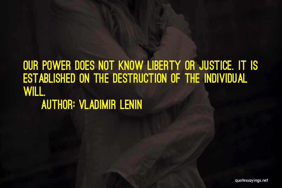 Vladimir Lenin Quotes: Our Power Does Not Know Liberty Or Justice. It Is Established On The Destruction Of The Individual Will.
