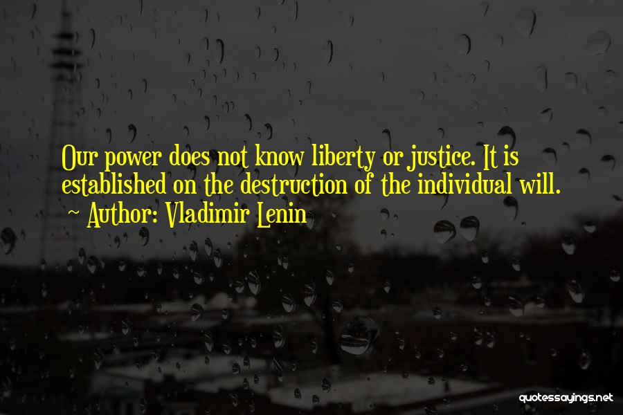 Vladimir Lenin Quotes: Our Power Does Not Know Liberty Or Justice. It Is Established On The Destruction Of The Individual Will.