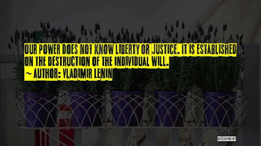 Vladimir Lenin Quotes: Our Power Does Not Know Liberty Or Justice. It Is Established On The Destruction Of The Individual Will.