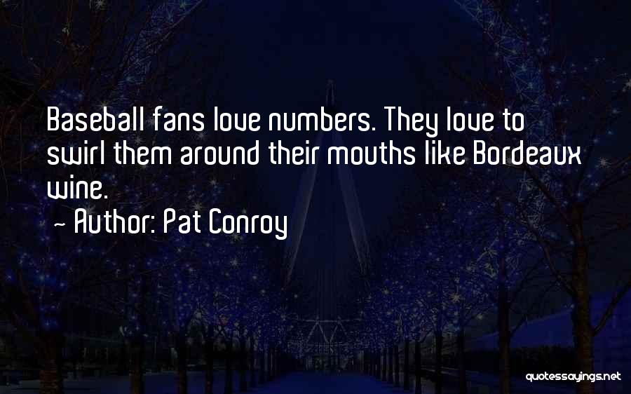 Pat Conroy Quotes: Baseball Fans Love Numbers. They Love To Swirl Them Around Their Mouths Like Bordeaux Wine.