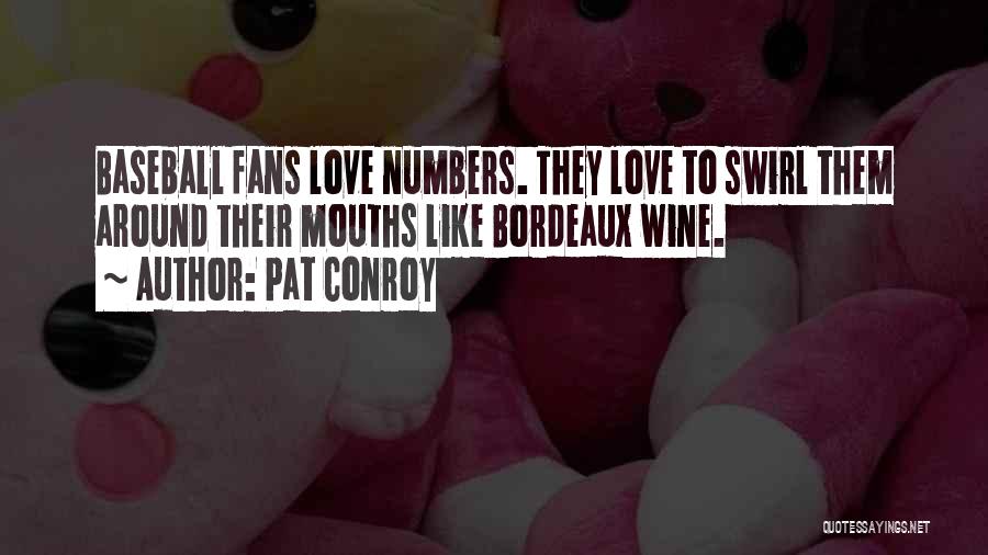 Pat Conroy Quotes: Baseball Fans Love Numbers. They Love To Swirl Them Around Their Mouths Like Bordeaux Wine.