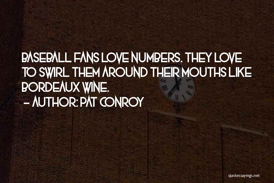 Pat Conroy Quotes: Baseball Fans Love Numbers. They Love To Swirl Them Around Their Mouths Like Bordeaux Wine.
