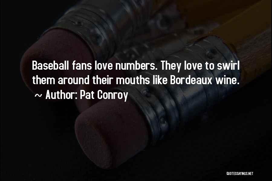 Pat Conroy Quotes: Baseball Fans Love Numbers. They Love To Swirl Them Around Their Mouths Like Bordeaux Wine.