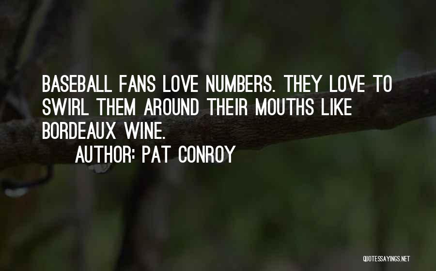 Pat Conroy Quotes: Baseball Fans Love Numbers. They Love To Swirl Them Around Their Mouths Like Bordeaux Wine.