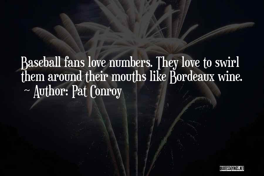 Pat Conroy Quotes: Baseball Fans Love Numbers. They Love To Swirl Them Around Their Mouths Like Bordeaux Wine.