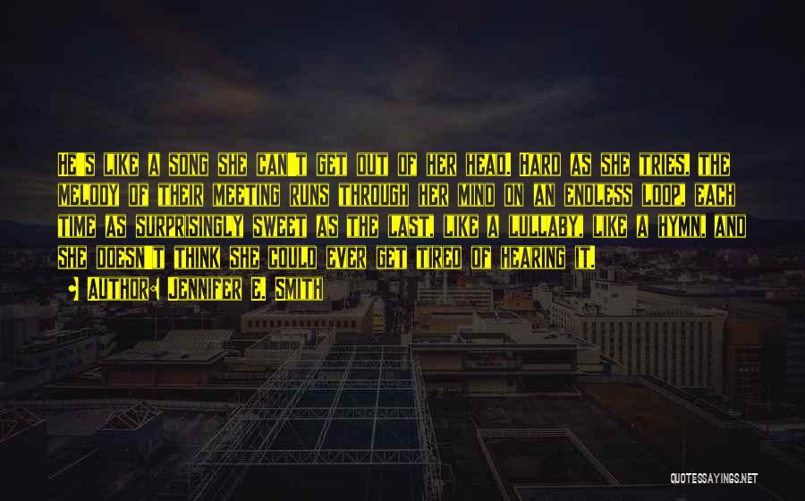 Jennifer E. Smith Quotes: He's Like A Song She Can't Get Out Of Her Head. Hard As She Tries, The Melody Of Their Meeting