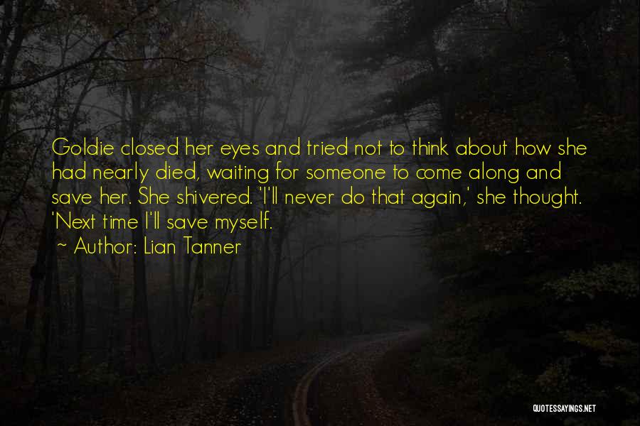 Lian Tanner Quotes: Goldie Closed Her Eyes And Tried Not To Think About How She Had Nearly Died, Waiting For Someone To Come