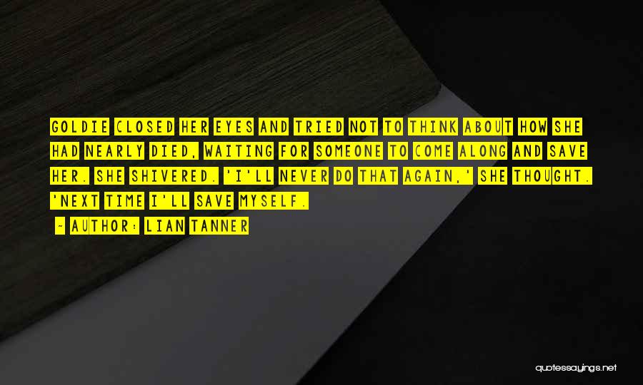 Lian Tanner Quotes: Goldie Closed Her Eyes And Tried Not To Think About How She Had Nearly Died, Waiting For Someone To Come