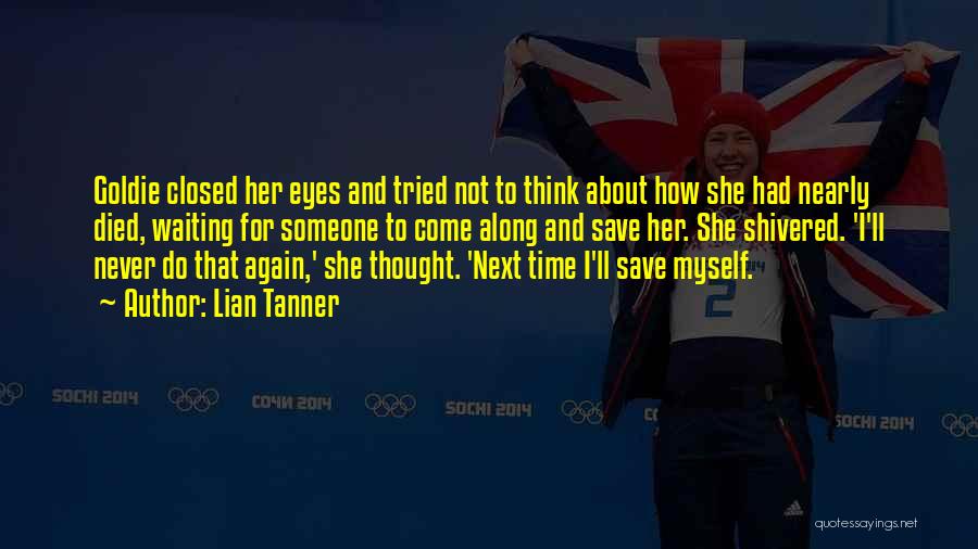Lian Tanner Quotes: Goldie Closed Her Eyes And Tried Not To Think About How She Had Nearly Died, Waiting For Someone To Come