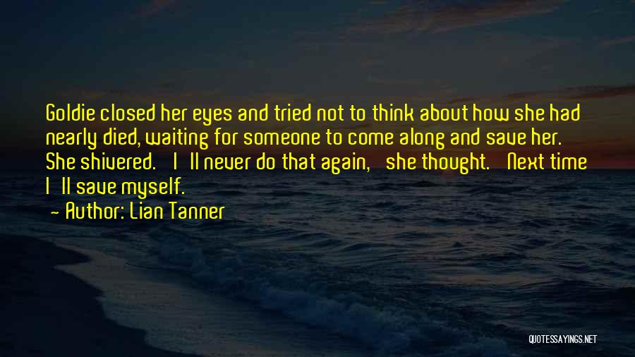 Lian Tanner Quotes: Goldie Closed Her Eyes And Tried Not To Think About How She Had Nearly Died, Waiting For Someone To Come