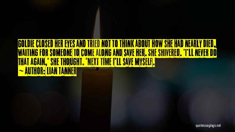 Lian Tanner Quotes: Goldie Closed Her Eyes And Tried Not To Think About How She Had Nearly Died, Waiting For Someone To Come