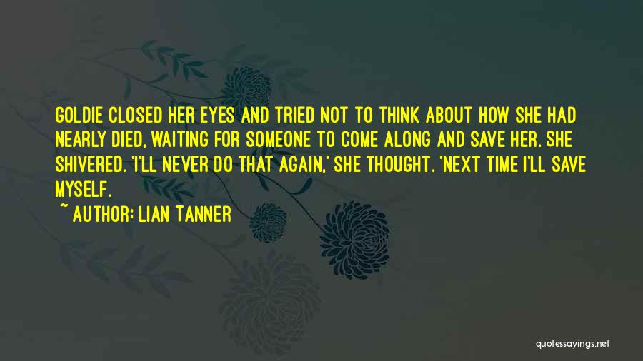 Lian Tanner Quotes: Goldie Closed Her Eyes And Tried Not To Think About How She Had Nearly Died, Waiting For Someone To Come