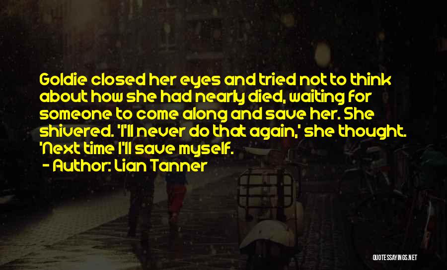 Lian Tanner Quotes: Goldie Closed Her Eyes And Tried Not To Think About How She Had Nearly Died, Waiting For Someone To Come
