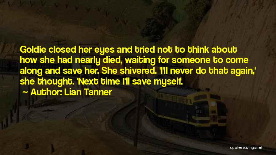 Lian Tanner Quotes: Goldie Closed Her Eyes And Tried Not To Think About How She Had Nearly Died, Waiting For Someone To Come