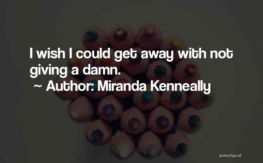 Miranda Kenneally Quotes: I Wish I Could Get Away With Not Giving A Damn.