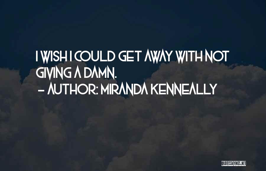 Miranda Kenneally Quotes: I Wish I Could Get Away With Not Giving A Damn.