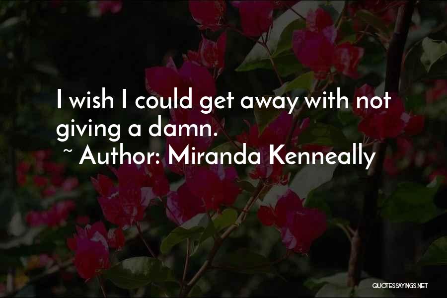 Miranda Kenneally Quotes: I Wish I Could Get Away With Not Giving A Damn.