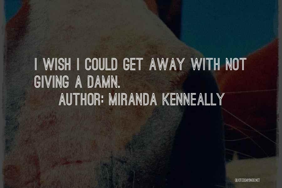 Miranda Kenneally Quotes: I Wish I Could Get Away With Not Giving A Damn.