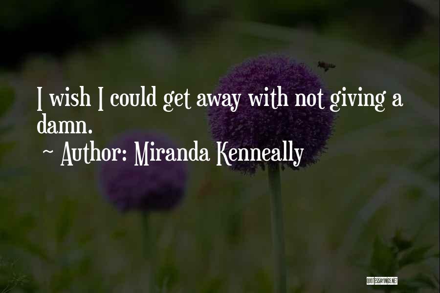 Miranda Kenneally Quotes: I Wish I Could Get Away With Not Giving A Damn.