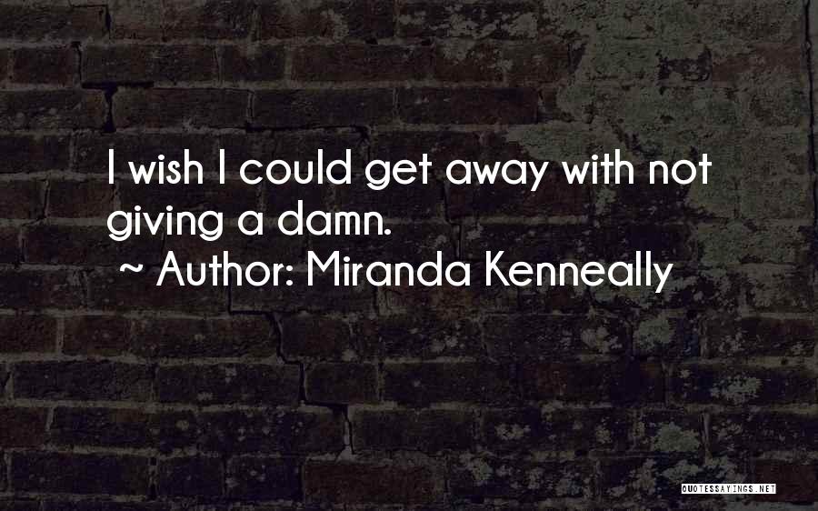 Miranda Kenneally Quotes: I Wish I Could Get Away With Not Giving A Damn.