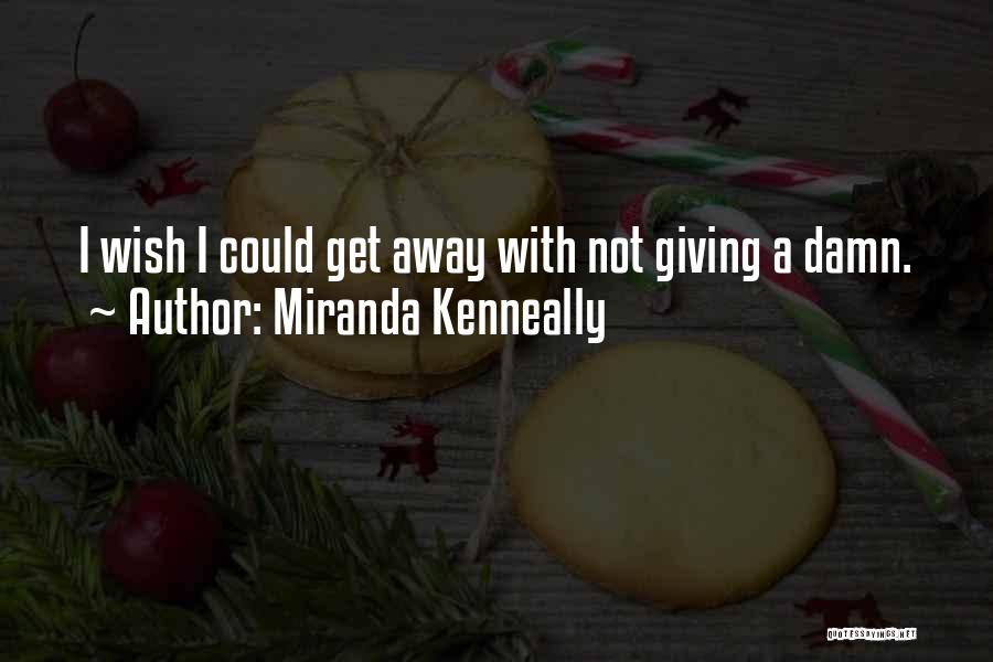 Miranda Kenneally Quotes: I Wish I Could Get Away With Not Giving A Damn.