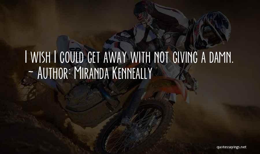 Miranda Kenneally Quotes: I Wish I Could Get Away With Not Giving A Damn.