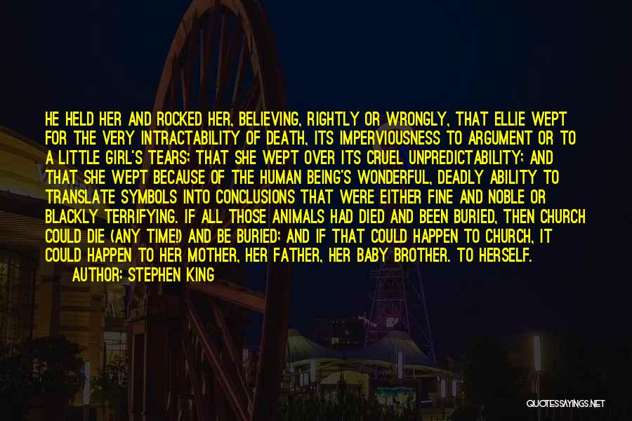 Stephen King Quotes: He Held Her And Rocked Her, Believing, Rightly Or Wrongly, That Ellie Wept For The Very Intractability Of Death, Its