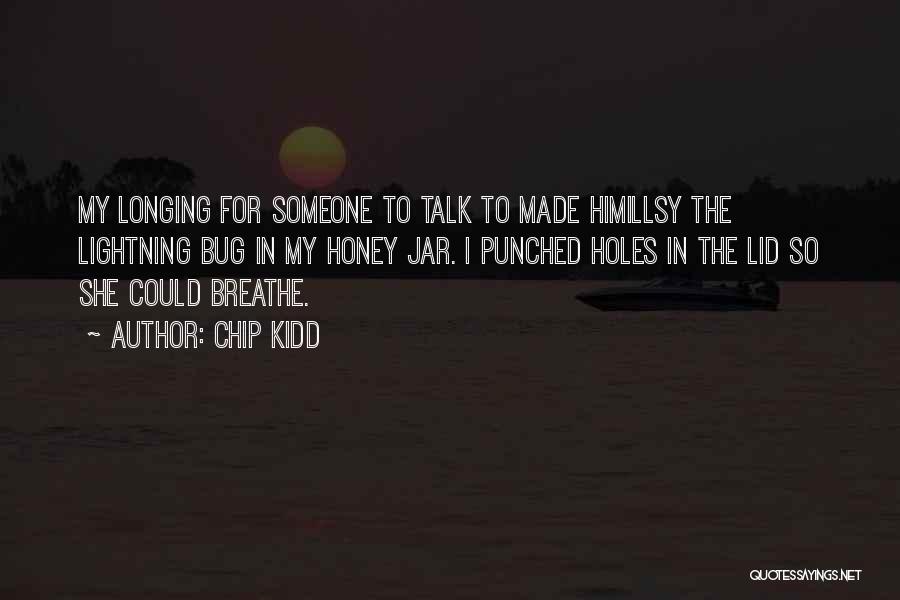 Chip Kidd Quotes: My Longing For Someone To Talk To Made Himillsy The Lightning Bug In My Honey Jar. I Punched Holes In