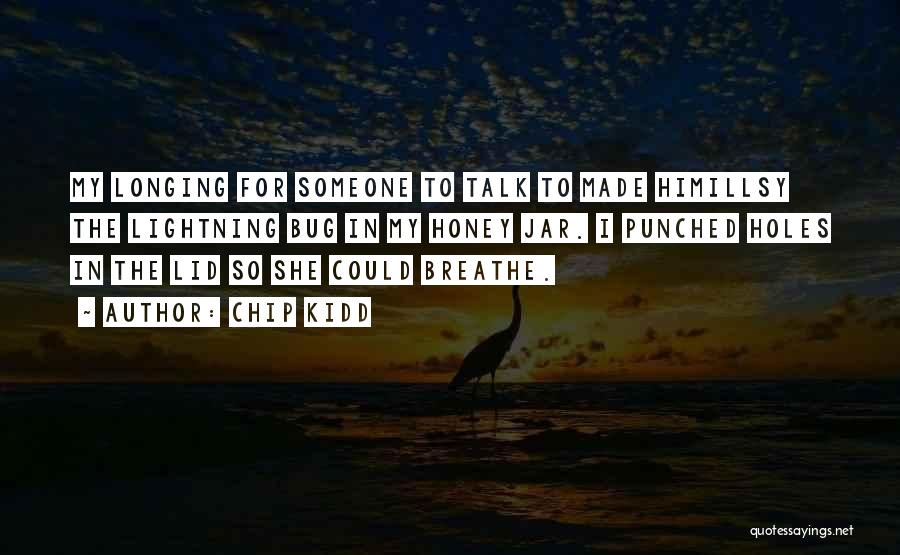 Chip Kidd Quotes: My Longing For Someone To Talk To Made Himillsy The Lightning Bug In My Honey Jar. I Punched Holes In