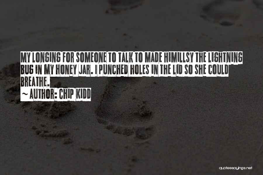 Chip Kidd Quotes: My Longing For Someone To Talk To Made Himillsy The Lightning Bug In My Honey Jar. I Punched Holes In