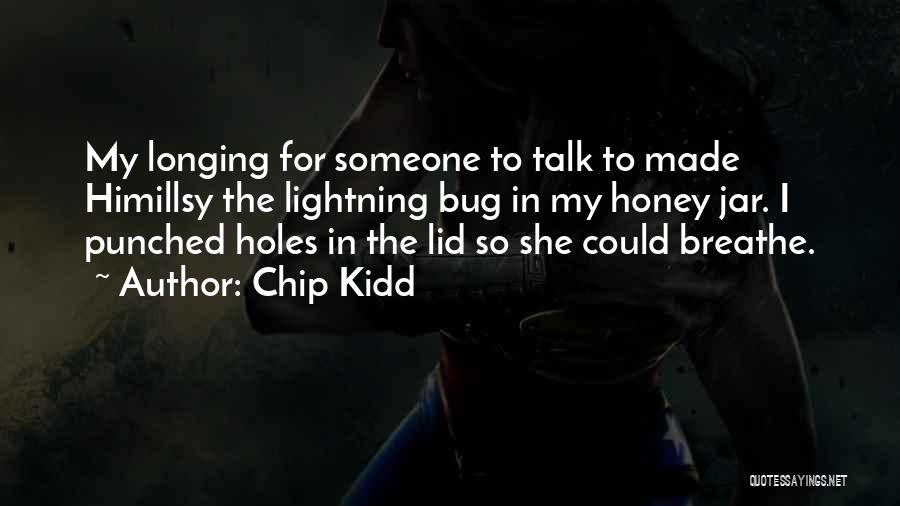 Chip Kidd Quotes: My Longing For Someone To Talk To Made Himillsy The Lightning Bug In My Honey Jar. I Punched Holes In