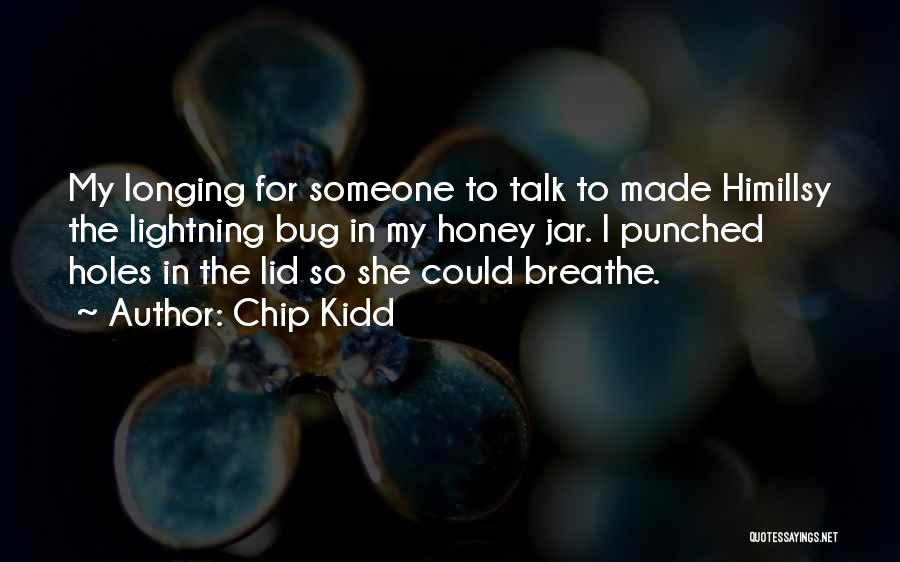 Chip Kidd Quotes: My Longing For Someone To Talk To Made Himillsy The Lightning Bug In My Honey Jar. I Punched Holes In