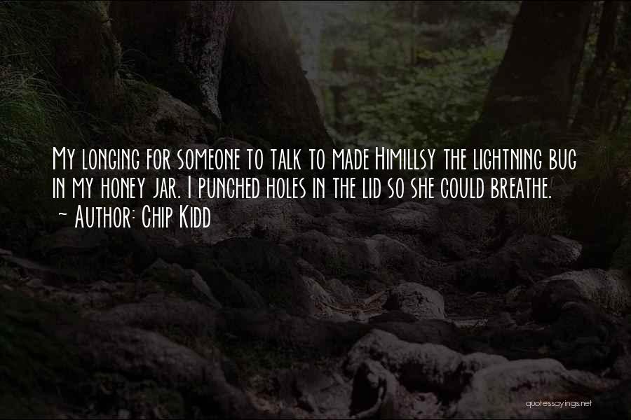 Chip Kidd Quotes: My Longing For Someone To Talk To Made Himillsy The Lightning Bug In My Honey Jar. I Punched Holes In