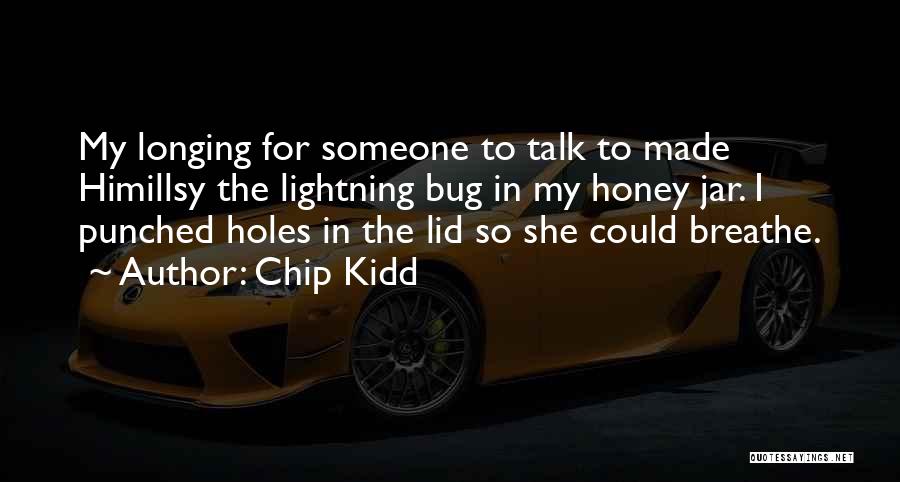 Chip Kidd Quotes: My Longing For Someone To Talk To Made Himillsy The Lightning Bug In My Honey Jar. I Punched Holes In